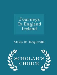 Journeys To England Ireland - Scholar's Choice Edition di Professor Alexis De Tocqueville edito da Scholar's Choice