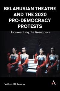 Belarusian Theatre And The 2020 Pro-Democracy Protests di Valleri J Robinson edito da Anthem Press