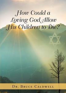 How Could a Loving God Allow His Children to Die? di Bruce Caldwell edito da Bookwhip Company