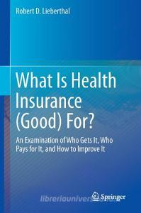 What Is Health Insurance (Good) For? di Robert D. Lieberthal edito da Springer-Verlag GmbH