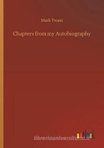 Chapters from my Autobiography di Mark Twain edito da Outlook Verlag