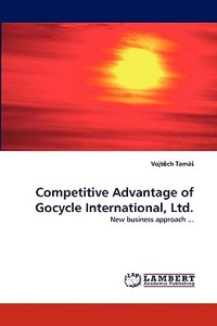 Competitive Advantage Of Gocycle International, Ltd. di Vojt Ch Tama edito da Lap Lambert Academic Publishing