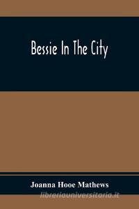 Bessie In The City di Joanna Hooe Mathews edito da Alpha Editions