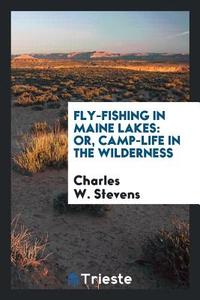 Fly-fishing in Maine lakes di Charles W. Stevens edito da Trieste Publishing