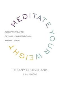 Meditate Your Weight: A 21-Day Retreat to Optimize Your Metabolism and Feel Great di Tiffany Cruikshank edito da HARMONY BOOK