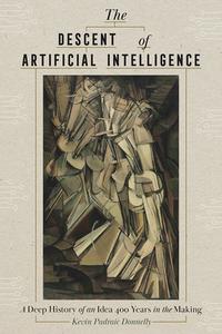 The Descent of Artificial Intelligence: Scenes from the Deep History of a Field 400 Years in the Making di Kevin Donnelly edito da UNIV OF PITTSBURGH PR