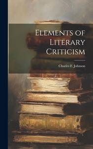 Elements of Literary Criticism di Charles F. Johnson edito da LEGARE STREET PR