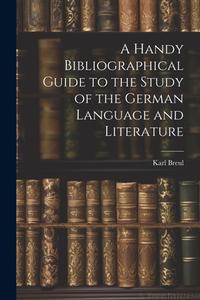 A Handy Bibliographical Guide to the Study of the German Language and Literature di Karl Breul edito da LEGARE STREET PR