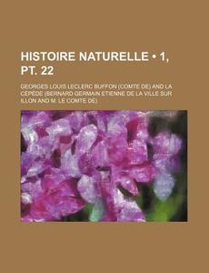 Histoire Naturelle (1, Pt. 22) di Georges Louis Le Clerc Buffon edito da General Books Llc