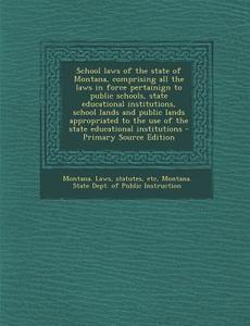 School Laws of the State of Montana, Comprising All the Laws in Force Pertainign to Public Schools, State Educational Institutions, School Lands and P di Statutes Montana Laws edito da Nabu Press