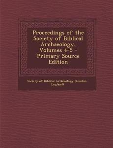 Proceedings of the Society of Biblical Archaeology, Volumes 4-5 edito da Nabu Press