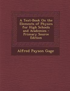 A Text-Book on the Elements of Physics for High Schools and Academies - Primary Source Edition di Alfred Payson Gage edito da Nabu Press