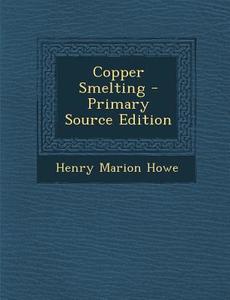 Copper Smelting - Primary Source Edition di Henry Marion Howe edito da Nabu Press