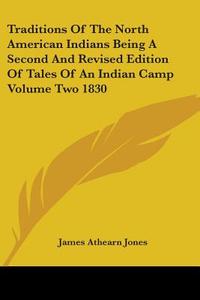 Traditions Of The North American Indians Being A Second And Revised Edition Of Tales Of An Indian Camp Volume Two 1830 di James Athearn Jones edito da Kessinger Publishing Co