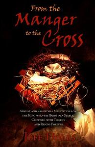 From the Manger to the Cross: Advent & Christmas Meditations on the King Born in a Stable, Crowned with Thorns and Reigns Forever di Jeff Doles edito da Createspace