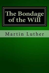 The Bondage of the Will di Martin Luther edito da Createspace