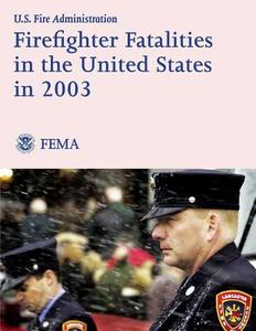 Firefighter Fatalities in the United States in 2003 di U. S. Department of Homeland Security, Federal Emergency Management Agency, U. S. Fire Administration edito da Createspace