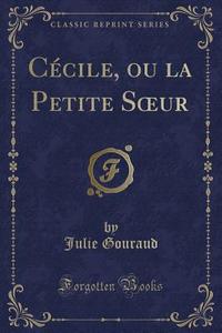 Cecile, Ou La Petite Soeur (classic Reprint) di Julie Gouraud edito da Forgotten Books