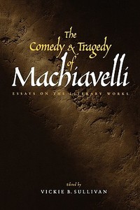 The Comedy & Tragedy of Machiavelli - Essays on the Literary Works di Vickie Sullivan edito da Yale University Press