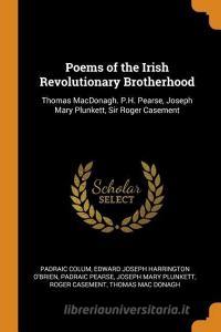 Poems Of The Irish Revolutionary Brotherhood di Padraic Colum, Edward Joseph Harrington O'Brien, Padraic Pearse edito da Franklin Classics Trade Press