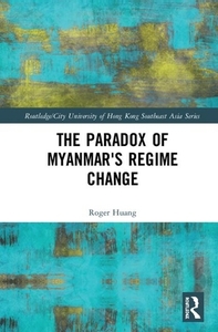 The Paradox Of Myanmar's Regime Change di Roger Lee Huang edito da Taylor & Francis Ltd