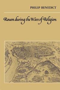 Rouen During the Wars of Religion di Philip Benedict, Benedict Philip edito da Cambridge University Press