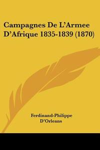 Campagnes de L'Armee D'Afrique 1835-1839 (1870) di Ferdinand-Philippe D'Orleans edito da Kessinger Publishing