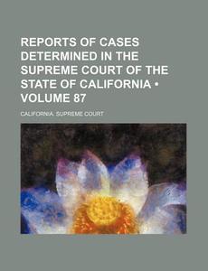 Reports Of Cases Determined In The Supreme Court Of The State Of California (volume 87) di California Supreme Court edito da General Books Llc