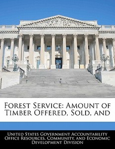 Forest Service: Amount Of Timber Offered, Sold, And edito da Bibliogov
