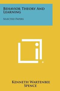 Behavior Theory and Learning: Selected Papers di Kenneth Wartenbee Spence edito da Literary Licensing, LLC