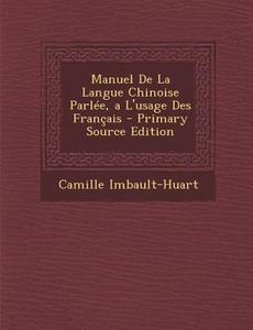 Manuel de La Langue Chinoise Parlee, A L'Usage Des Francais di Camille Imbault-Huart edito da Nabu Press