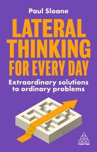 Lateral Thinking for Every Day: Extraordinary Solutions to Ordinary Problems di Paul Sloane edito da KOGAN PAGE
