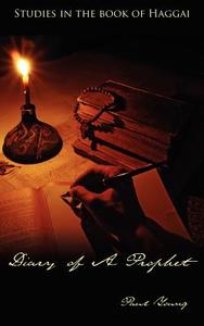 Diary of a Prophet: Studies in the Book of Haggai di Paul Young edito da AUTHORHOUSE