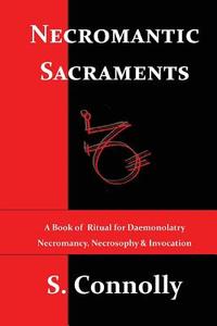 Necromantic Sacraments: A Book of Ritual for Daemonolatry Necromancy, Necrosophy & Invocation di S. Connolly edito da Createspace