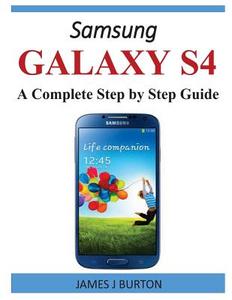 Samsung Galaxy S4: A Complete Step by Step Guide di James J. Burton edito da Createspace Independent Publishing Platform