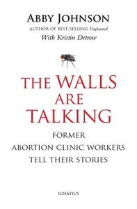 The Walls Are Talking: Former Abortion Clinic Workers Tell Their Stories di Abby Johnson, Kristin Detrow edito da Ignatius Press
