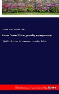 Roister Doister Written, probably also represented di Edward Arber, Nicholas Udall edito da hansebooks