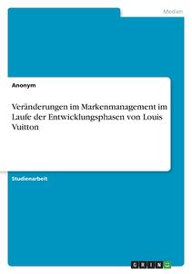 Veränderungen im Markenmanagement im Laufe der Entwicklungsphasen von Louis Vuitton di Anonym edito da GRIN Verlag
