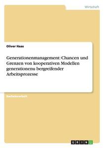 Generationenmanagement: Chancen und Grenzen von kooperativen Modellen generationenu¨bergreifender Arbeitsprozesse di Oliver Haas edito da GRIN Publishing