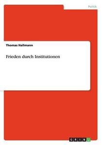 Frieden Durch Institutionen di Thomas Hallmann edito da Grin Verlag Gmbh