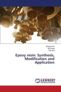 Epoxy resin: Synthesis, Modification and Application di Zhanjun Wu, Zhi Wang, Tao Sun edito da LAP Lambert Academic Publishing