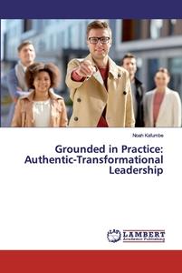 Grounded in Practice: Authentic-Transformational Leadership di Noah Kafumbe edito da LAP Lambert Academic Publishing