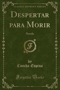 Despertar Para Morir: Novela (Classic Reprint) di Concha Espina edito da Forgotten Books