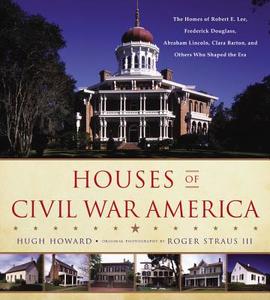 Houses of Civil War America: The Homes of Robert E. Lee, Frederick Douglass, Abraham Lincoln, Clara Barton, and Others W di Hugh Howard edito da LITTLE BROWN & CO