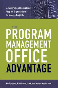 The Program Management Office Advantage: A Powerful and Centralized Way for Organizations to Manage Projects di Lia Tjahjana, Paul Dwyer, Mohsin Habib edito da AMACOM