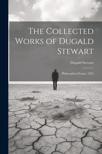 The Collected Works of Dugald Stewart: Philosophical Essays. 1855 di Dugald Stewart edito da LEGARE STREET PR
