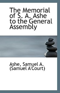 The Memorial Of S. A. Ashe To The General Assembly di Samuel a edito da Bibliolife