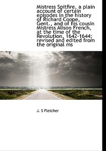 Mistress Spitfire, A Plain Account Of Certain Episodes In The History Of Richard Coope, Gent., And O di J S Fletcher edito da Bibliolife