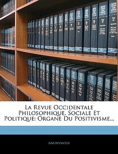 La Revue Occidentale Philosophique, Sociale Et Politique: Organe Du Positivisme... di . Anonymous edito da Nabu Press