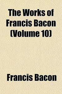 The Works Of Francis Bacon Volume 10 di Francis Bacon edito da General Books